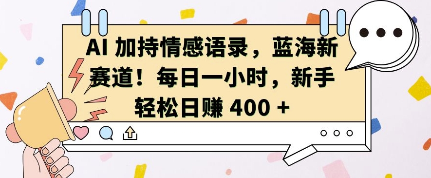 AI 加持情感语录，蓝海新赛道，每日一小时，新手轻松日入400【揭秘】